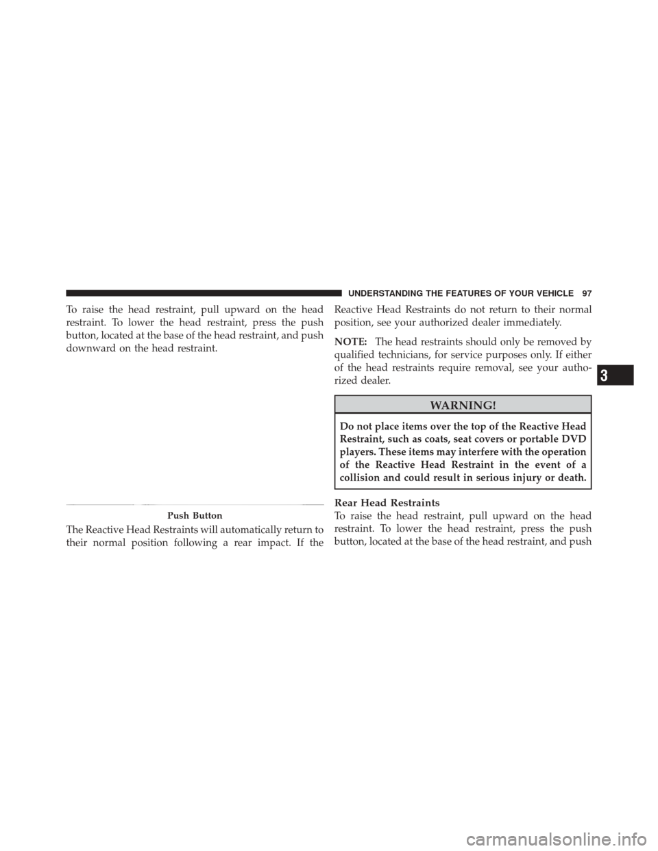 FIAT 500 2012 2.G Owners Manual To raise the head restraint, pull upward on the head
restraint. To lower the head restraint, press the push
button, located at the base of the head restraint, and push
downward on the head restraint.

