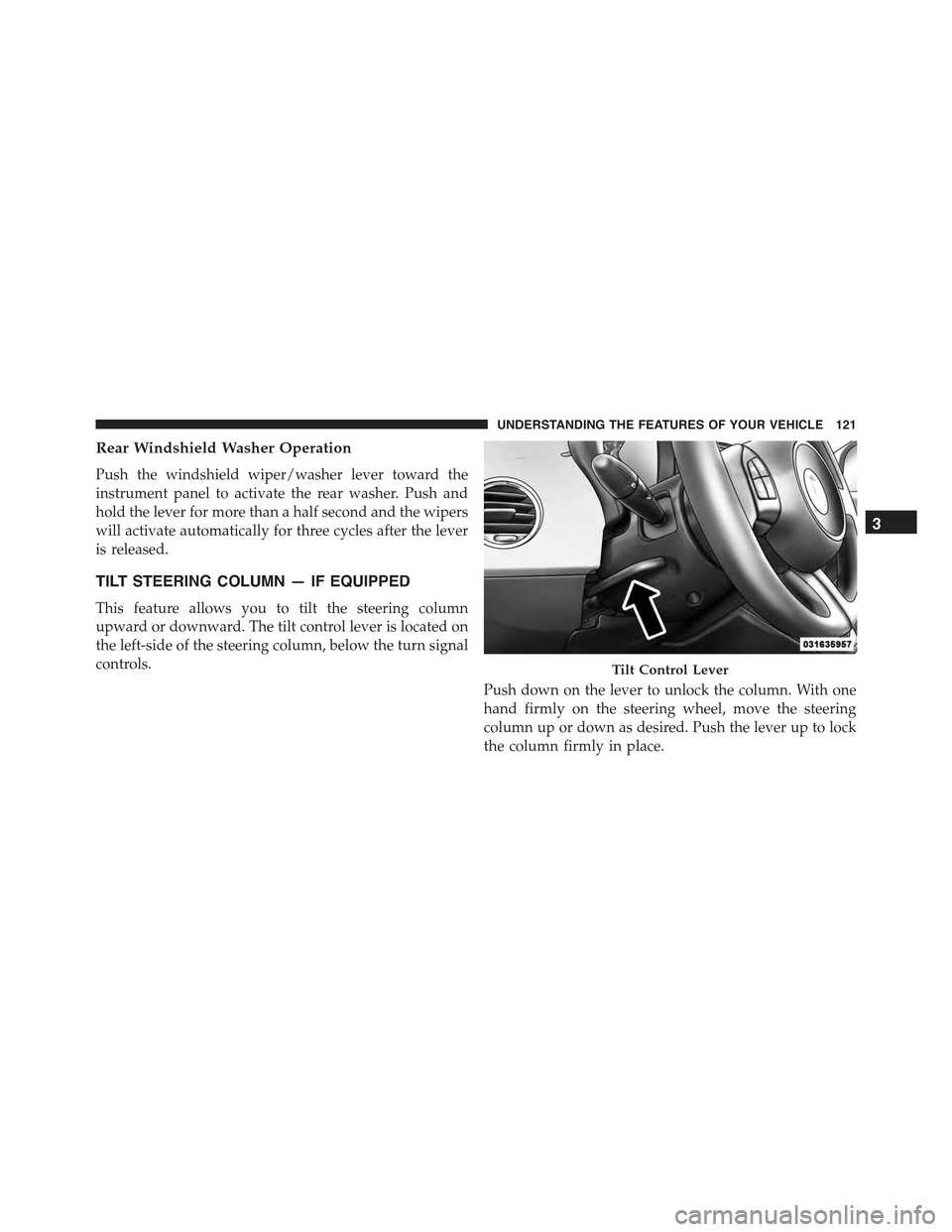 FIAT 500C 2013 2.G Owners Manual Rear Windshield Washer Operation
Push the windshield wiper/washer lever toward the
instrument panel to activate the rear washer. Push and
hold the lever for more than a half second and the wipers
will
