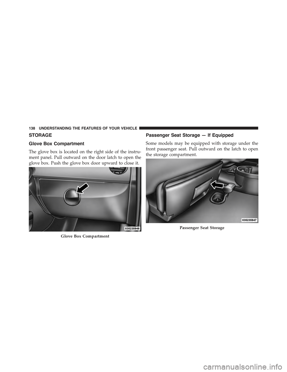 FIAT 500C 2013 2.G Owners Manual STORAGE
Glove Box Compartment
The glove box is located on the right side of the instru-
ment panel. Pull outward on the door latch to open the
glove box. Push the glove box door upward to close it.
Pa