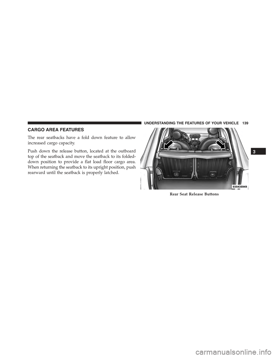 FIAT 500C 2013 2.G Owners Manual CARGO AREA FEATURES
The rear seatbacks have a fold down feature to allow
increased cargo capacity.
Push down the release button, located at the outboard
top of the seatback and move the seatback to it