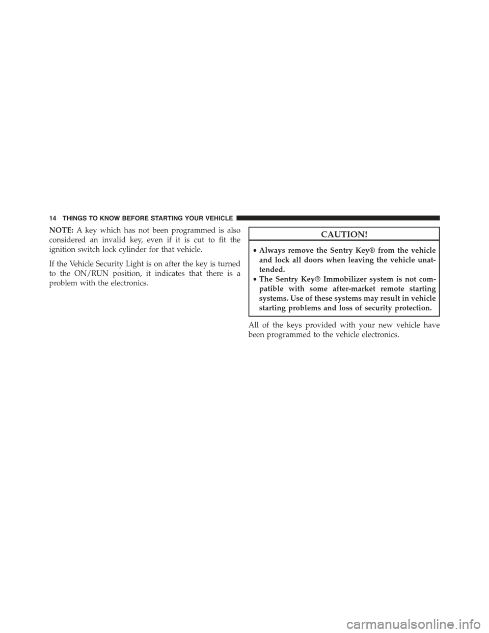 FIAT 500C 2013 2.G User Guide NOTE:A key which has not been programmed is also
considered an invalid key, even if it is cut to fit the
ignition switch lock cylinder for that vehicle.
If the Vehicle Security Light is on after the k FIAT 500C 2013 2.G User Guide NOTE:A key which has not been programmed is also
considered an invalid key, even if it is cut to fit the
ignition switch lock cylinder for that vehicle.
If the Vehicle Security Light is on after the k