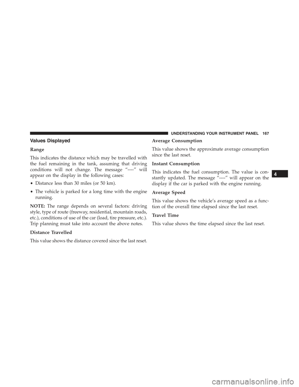 FIAT 500C 2013 2.G Owners Manual Values Displayed
Range
This indicates the distance which may be travelled with
the fuel remaining in the tank, assuming that driving
conditions will not change. The message “----” will
appear on t