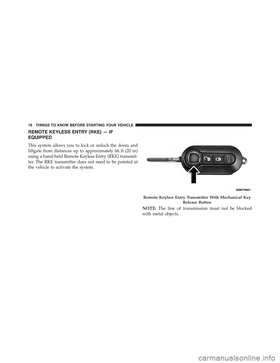 FIAT 500C 2013 2.G User Guide REMOTE KEYLESS ENTRY (RKE) — IF
EQUIPPED
This system allows you to lock or unlock the doors and
liftgate from distances up to approximately 66 ft (20 m)
using a hand-held Remote Keyless Entry (RKE) FIAT 500C 2013 2.G User Guide REMOTE KEYLESS ENTRY (RKE) — IF
EQUIPPED
This system allows you to lock or unlock the doors and
liftgate from distances up to approximately 66 ft (20 m)
using a hand-held Remote Keyless Entry (RKE)
