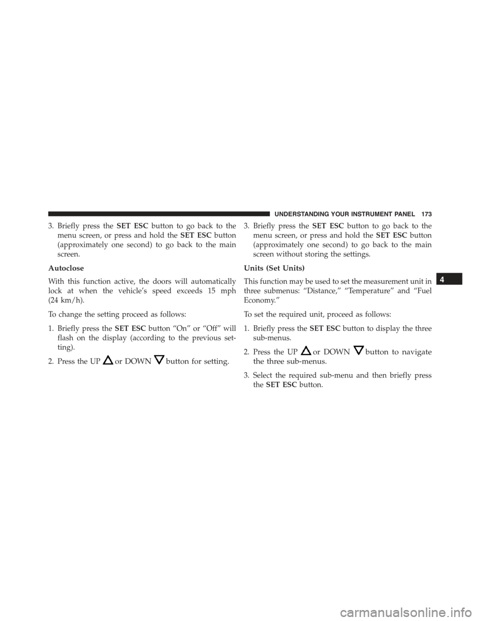FIAT 500C 2013 2.G Owners Manual 3. Briefly press theSET ESCbutton to go back to the
menu screen, or press and hold theSET ESCbutton
(approximately one second) to go back to the main
screen.
Autoclose
With this function active, the d