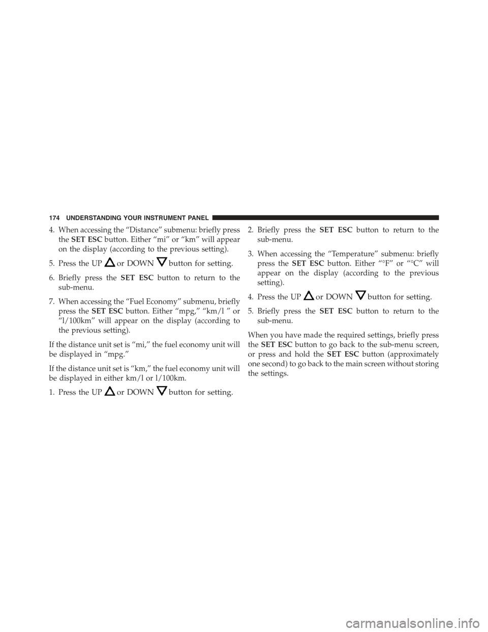 FIAT 500C 2013 2.G Owners Manual 4. When accessing the “Distance” submenu: briefly press
theSET ESCbutton. Either “mi” or “km” will appear
on the display (according to the previous setting).
5. Press the UPor DOWNbutton f