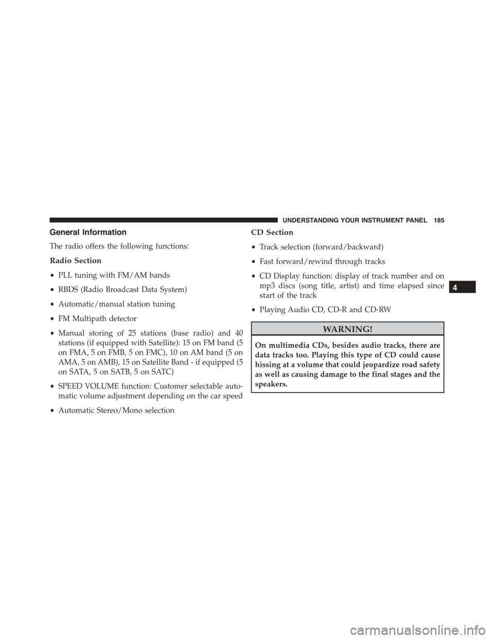 FIAT 500C 2013 2.G Owners Manual General Information
The radio offers the following functions:
Radio Section
•PLL tuning with FM/AM bands
•RBDS (Radio Broadcast Data System)
•Automatic/manual station tuning
•FM Multipath dete