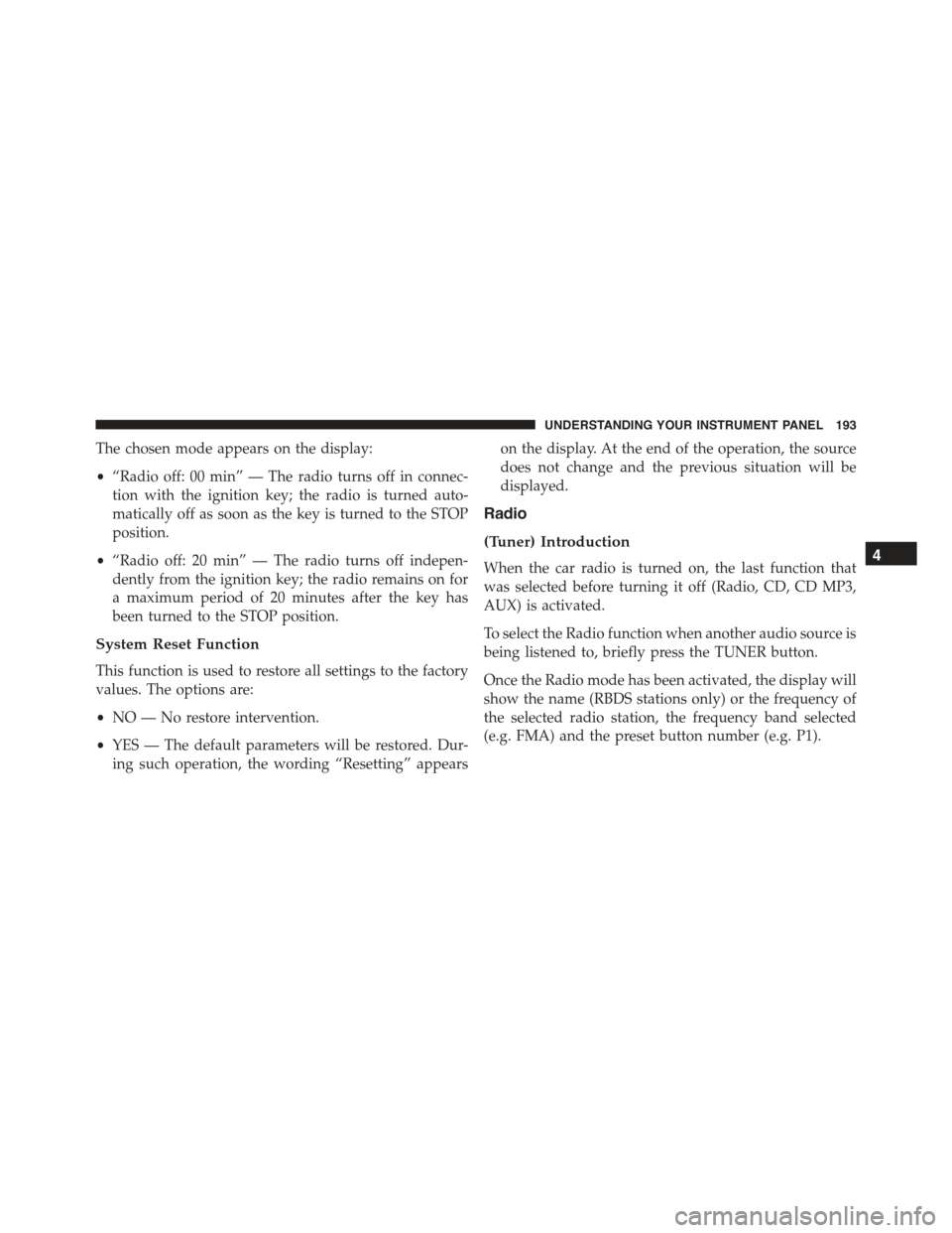 FIAT 500C 2013 2.G Owners Manual The chosen mode appears on the display:
•“Radio off: 00 min” — The radio turns off in connec-
tion with the ignition key; the radio is turned auto-
matically off as soon as the key is turned t