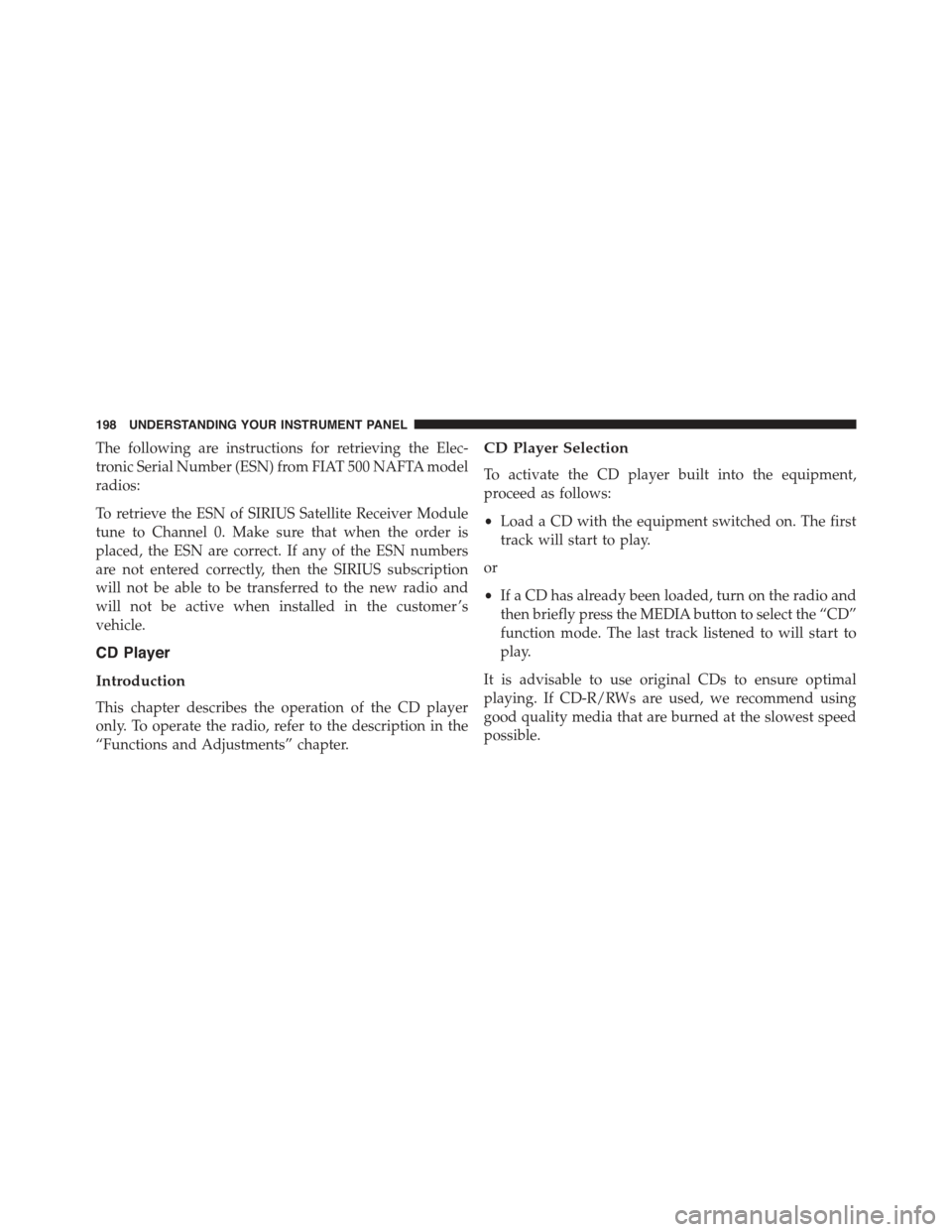 FIAT 500C 2013 2.G Owners Manual The following are instructions for retrieving the Elec-
tronic Serial Number (ESN) from FIAT 500 NAFTA model
radios:
To retrieve the ESN of SIRIUS Satellite Receiver Module
tune to Channel 0. Make sur