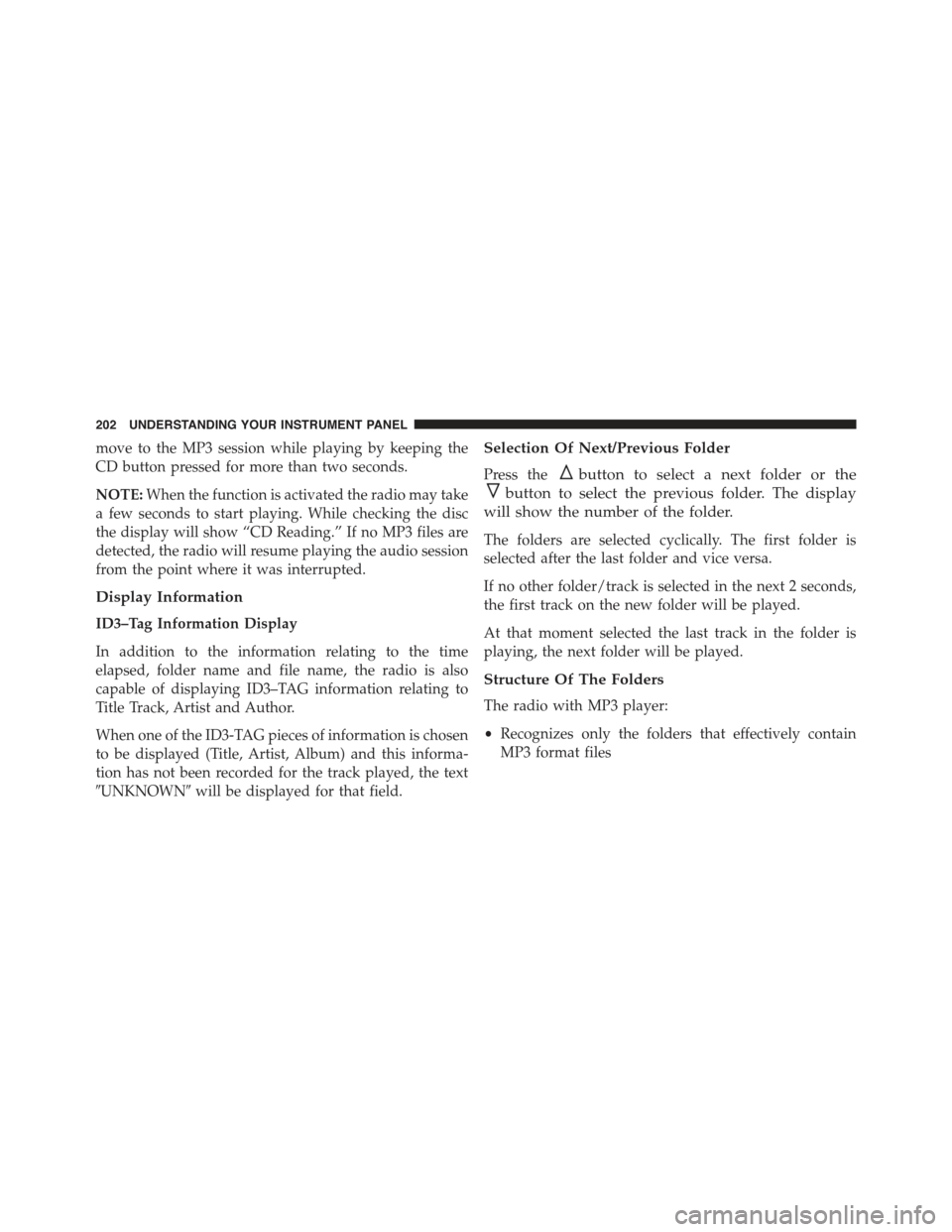 FIAT 500C 2013 2.G Owners Manual move to the MP3 session while playing by keeping the
CD button pressed for more than two seconds.
NOTE:When the function is activated the radio may take
a few seconds to start playing. While checking 