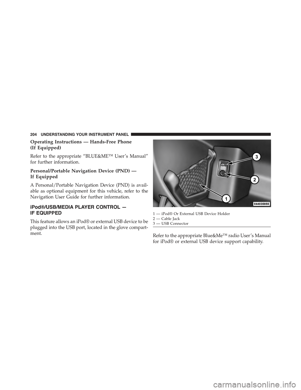FIAT 500C 2013 2.G Owners Manual Operating Instructions — Hands-Free Phone
(If Equipped)
Refer to the appropriate “BLUE&ME™ User ’s Manual”
for further information.
Personal/Portable Navigation Device (PND) —
If Equipped
