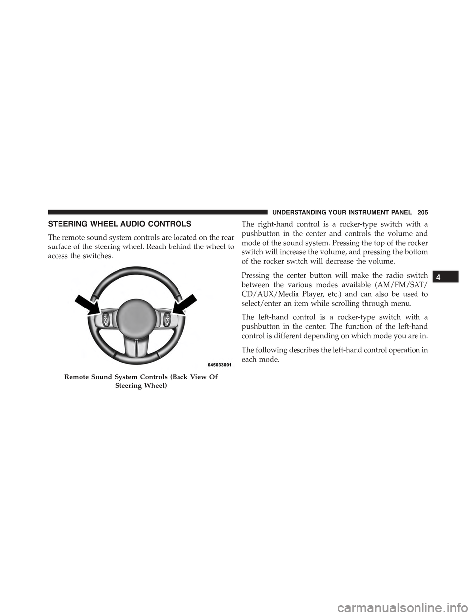 FIAT 500C 2013 2.G Owners Manual STEERING WHEEL AUDIO CONTROLS
The remote sound system controls are located on the rear
surface of the steering wheel. Reach behind the wheel to
access the switches.
The right-hand control is a rocker-