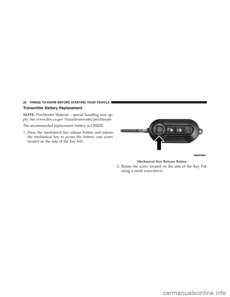 FIAT 500C 2013 2.G Owners Manual Transmitter Battery Replacement
NOTE:Perchlorate Material – special handling may ap-
ply. See www.dtsc.ca.gov/hazardouswaste/perchlorate
The recommended replacement battery is CR2032.
1. Press the m