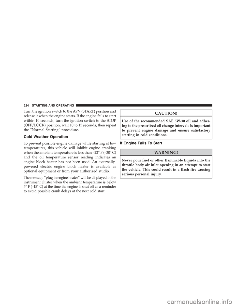FIAT 500C 2013 2.G Owners Manual Turn the ignition switch to the AVV (START) position and
release it when the engine starts. If the engine fails to start
within 10 seconds, turn the ignition switch to the STOP
(OFF/LOCK) position, wa FIAT 500C 2013 2.G Owners Manual Turn the ignition switch to the AVV (START) position and
release it when the engine starts. If the engine fails to start
within 10 seconds, turn the ignition switch to the STOP
(OFF/LOCK) position, wa
