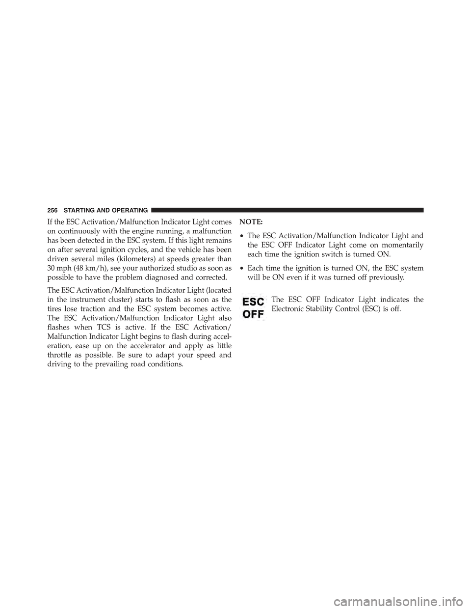 FIAT 500C 2013 2.G Owners Manual If the ESC Activation/Malfunction Indicator Light comes
on continuously with the engine running, a malfunction
has been detected in the ESC system. If this light remains
on after several ignition cycl