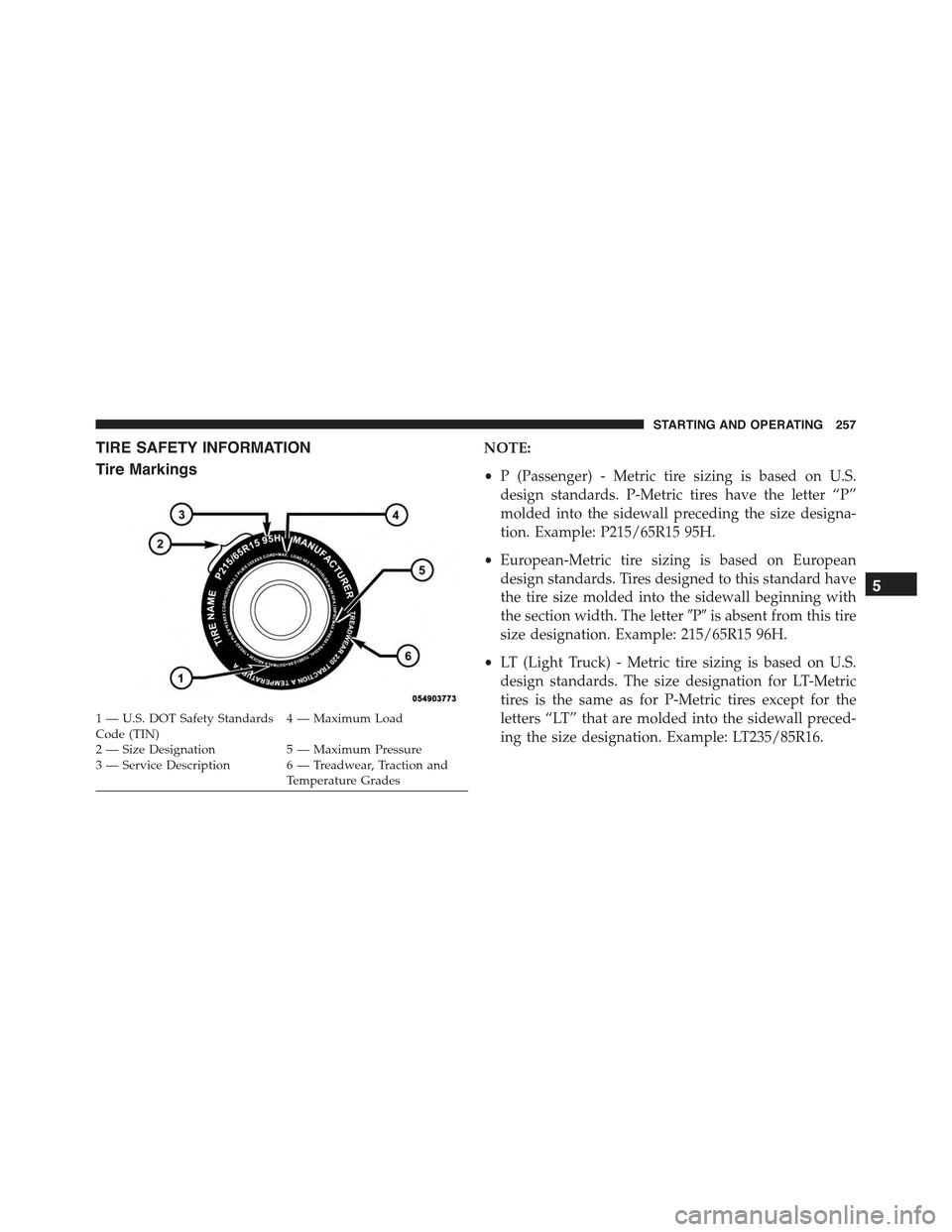 FIAT 500C 2013 2.G Owners Manual TIRE SAFETY INFORMATION
Tire Markings
NOTE:
•P (Passenger) - Metric tire sizing is based on U.S.
design standards. P-Metric tires have the letter “P”
molded into the sidewall preceding the size 