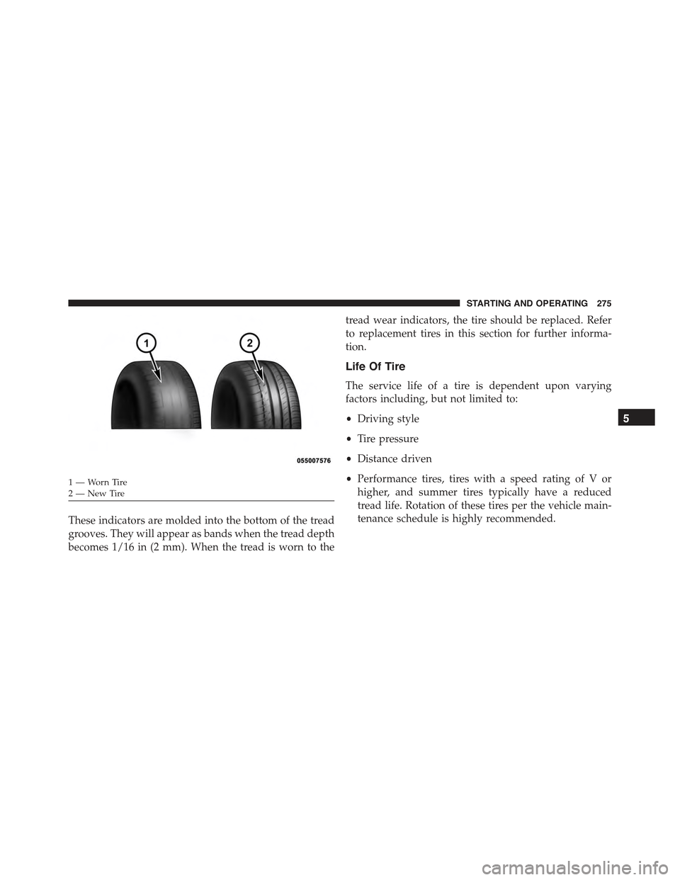 FIAT 500C 2013 2.G Owners Manual These indicators are molded into the bottom of the tread
grooves. They will appear as bands when the tread depth
becomes 1/16 in (2 mm). When the tread is worn to the
tread wear indicators, the tire s
