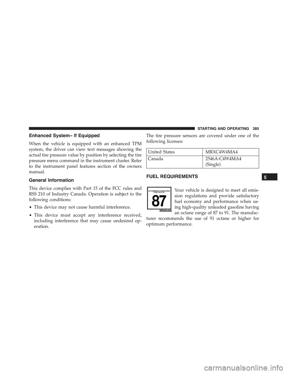 FIAT 500C 2013 2.G Owners Manual Enhanced System– If Equipped
When the vehicle is equipped with an enhanced TPM
system, the driver can view text messages showing the
actual tire pressure value by position by selecting the tire
pres