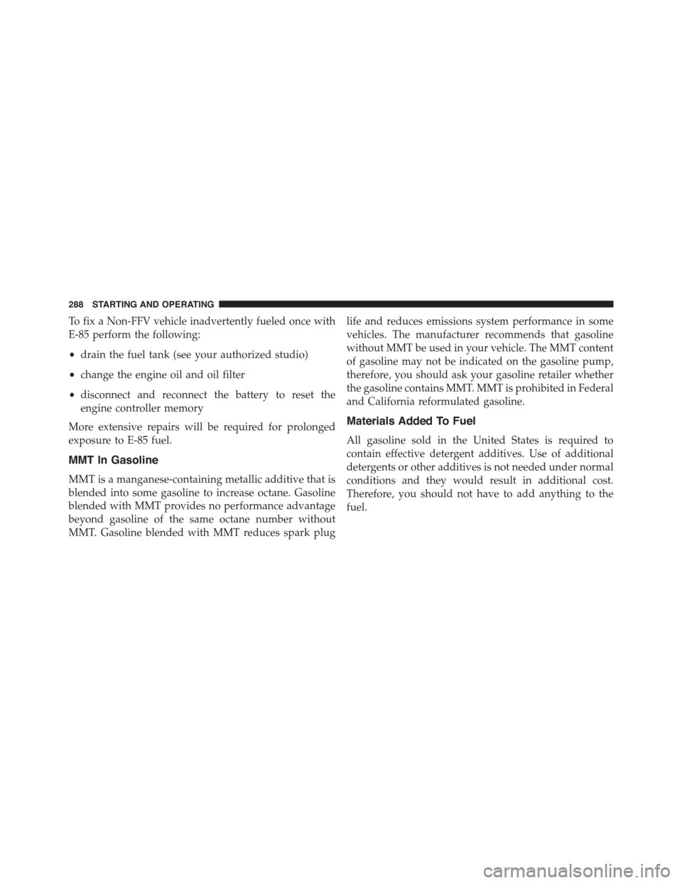 FIAT 500C 2013 2.G Owners Manual To fix a Non-FFV vehicle inadvertently fueled once with
E-85 perform the following:
•drain the fuel tank (see your authorized studio)
•change the engine oil and oil filter
•disconnect and reconn