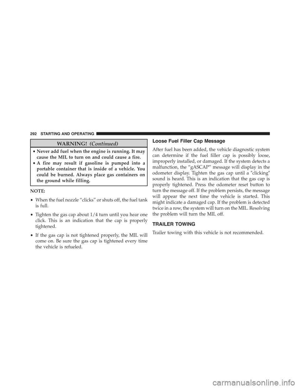 FIAT 500 2013 2.G Owners Manual WARNING!(Continued)
•Never add fuel when the engine is running. It may
cause the MIL to turn on and could cause a fire.
•A fire may result if gasoline is pumped into a
portable container that is i