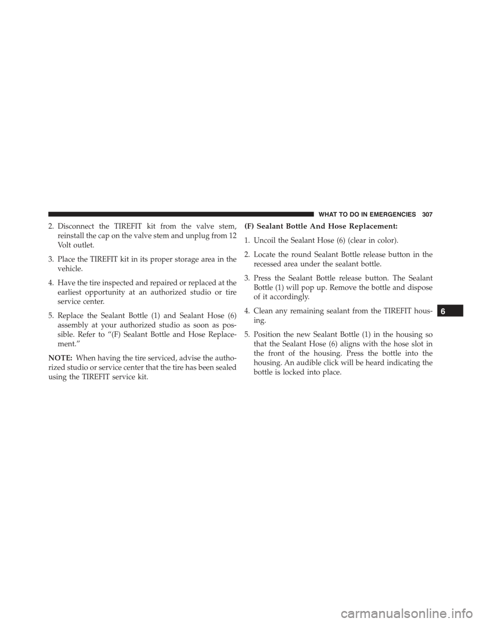FIAT 500C 2013 2.G Owners Manual 2. Disconnect the TIREFIT kit from the valve stem,
reinstall the cap on the valve stem and unplug from 12
Volt outlet.
3. Place the TIREFIT kit in its proper storage area in the
vehicle.
4. Have the t