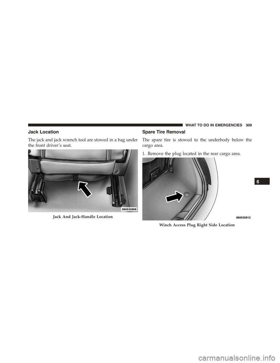 FIAT 500C 2013 2.G Owners Manual Jack Location
The jack and jack wrench tool are stowed in a bag under
the front driver ’s seat.
Spare Tire Removal
The spare tire is stowed to the underbody below the
cargo area.
1. Remove the plug 