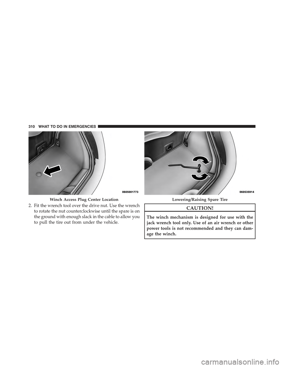FIAT 500C 2013 2.G Owners Manual 2. Fit the wrench tool over the drive nut. Use the wrench
to rotate the nut counterclockwise until the spare is on
the ground with enough slack in the cable to allow you
to pull the tire out from unde