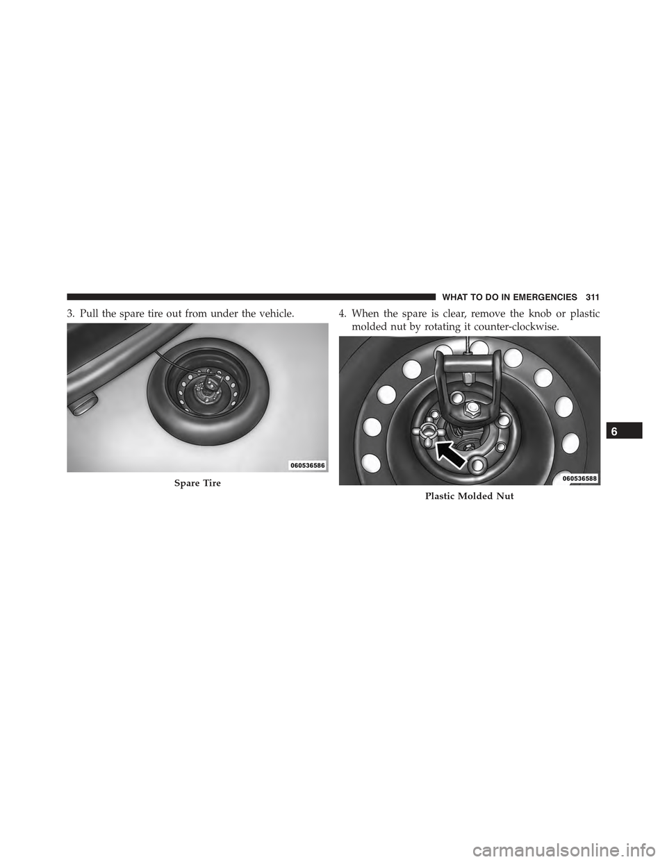 FIAT 500C 2013 2.G Owners Manual 3. Pull the spare tire out from under the vehicle. 4. When the spare is clear, remove the knob or plastic
molded nut by rotating it counter-clockwise.
Spare Tire
Plastic Molded Nut
6
WHAT TO DO IN EME