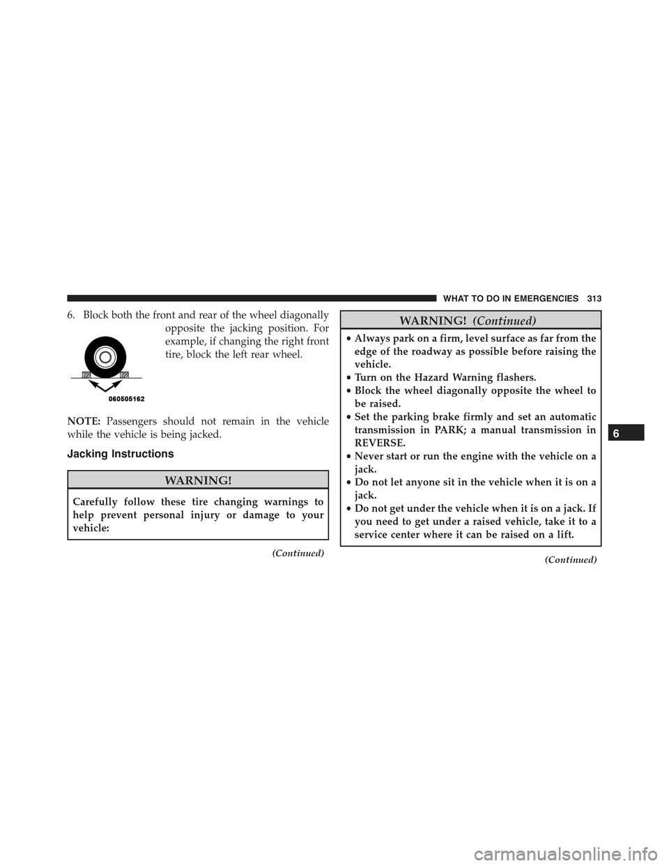 FIAT 500 2013 2.G Owners Manual 6. Block both the front and rear of the wheel diagonally
opposite the jacking position. For
example, if changing the right front
tire, block the left rear wheel.
NOTE:Passengers should not remain in t