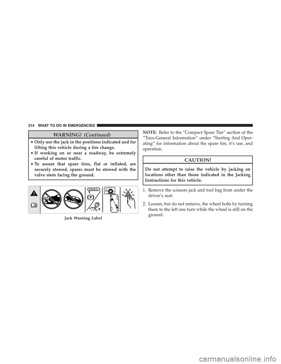 FIAT 500 2013 2.G Owners Manual WARNING!(Continued)
•Only use the jack in the positions indicated and for
lifting this vehicle during a tire change.
•If working on or near a roadway, be extremely
careful of motor traffic.
•To 