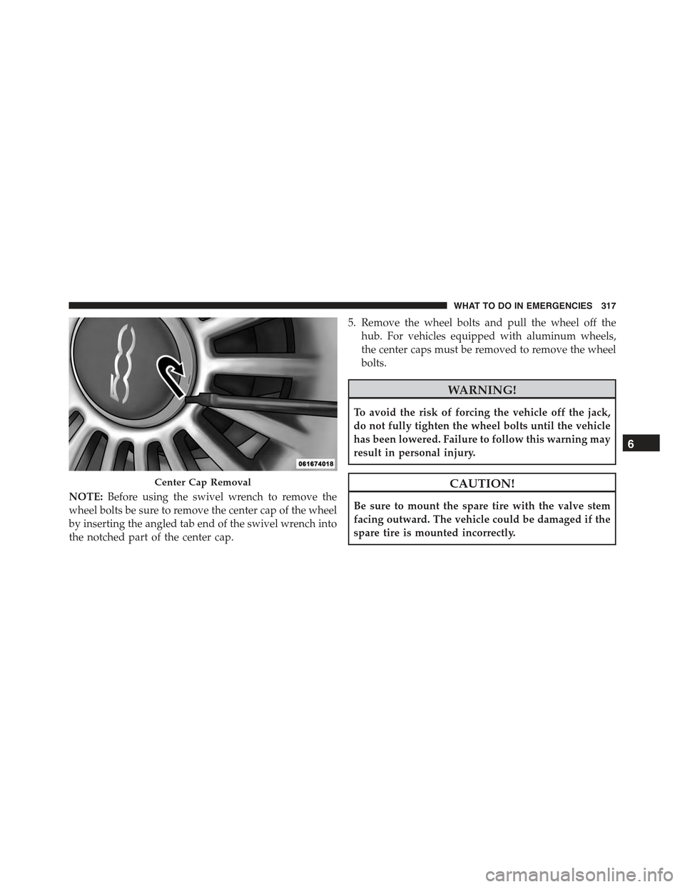 FIAT 500C 2013 2.G Owners Manual NOTE:Before using the swivel wrench to remove the
wheel bolts be sure to remove the center cap of the wheel
by inserting the angled tab end of the swivel wrench into
the notched part of the center cap
