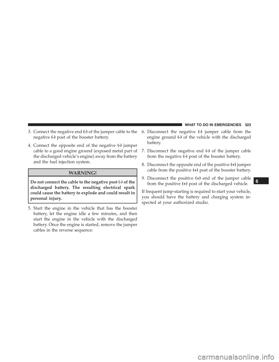 FIAT 500C 2013 2.G Owners Manual 3. Connect the negative end(-)of the jumper cable to the
negative(-)post of the booster battery.
4. Connect the opposite end of the negative(-)jumper
cable to a good engine ground (exposed metal part 