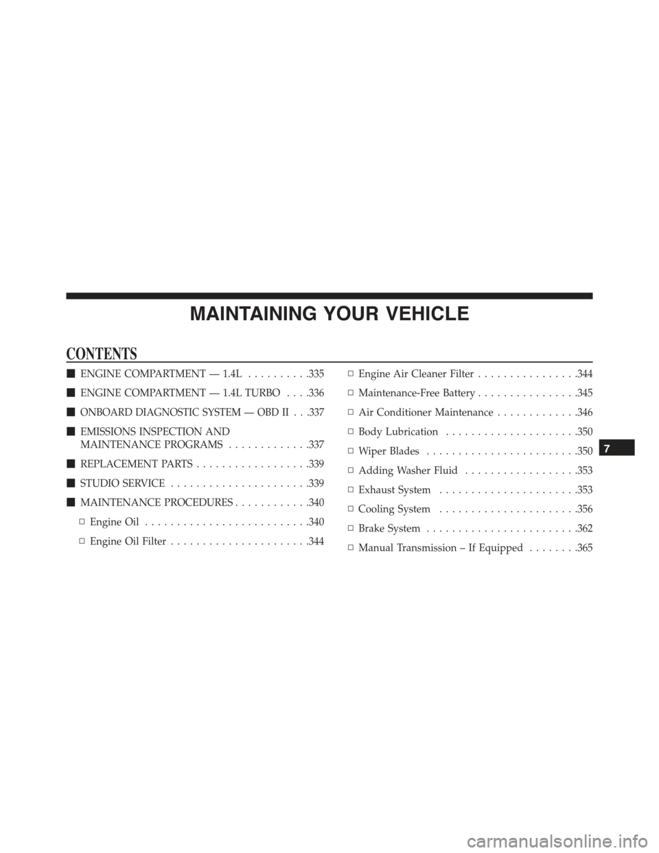 FIAT 500C 2013 2.G Owners Manual MAINTAINING YOUR VEHICLE
CONTENTS
!ENGINE COMPARTMENT — 1.4L..........335
!ENGINE COMPARTMENT — 1.4L TURBO . . . .336
!ONBOARD DIAGNOSTIC SYSTEM — OBD II . . .337
!EMISSIONS INSPECTION AND
MAINT