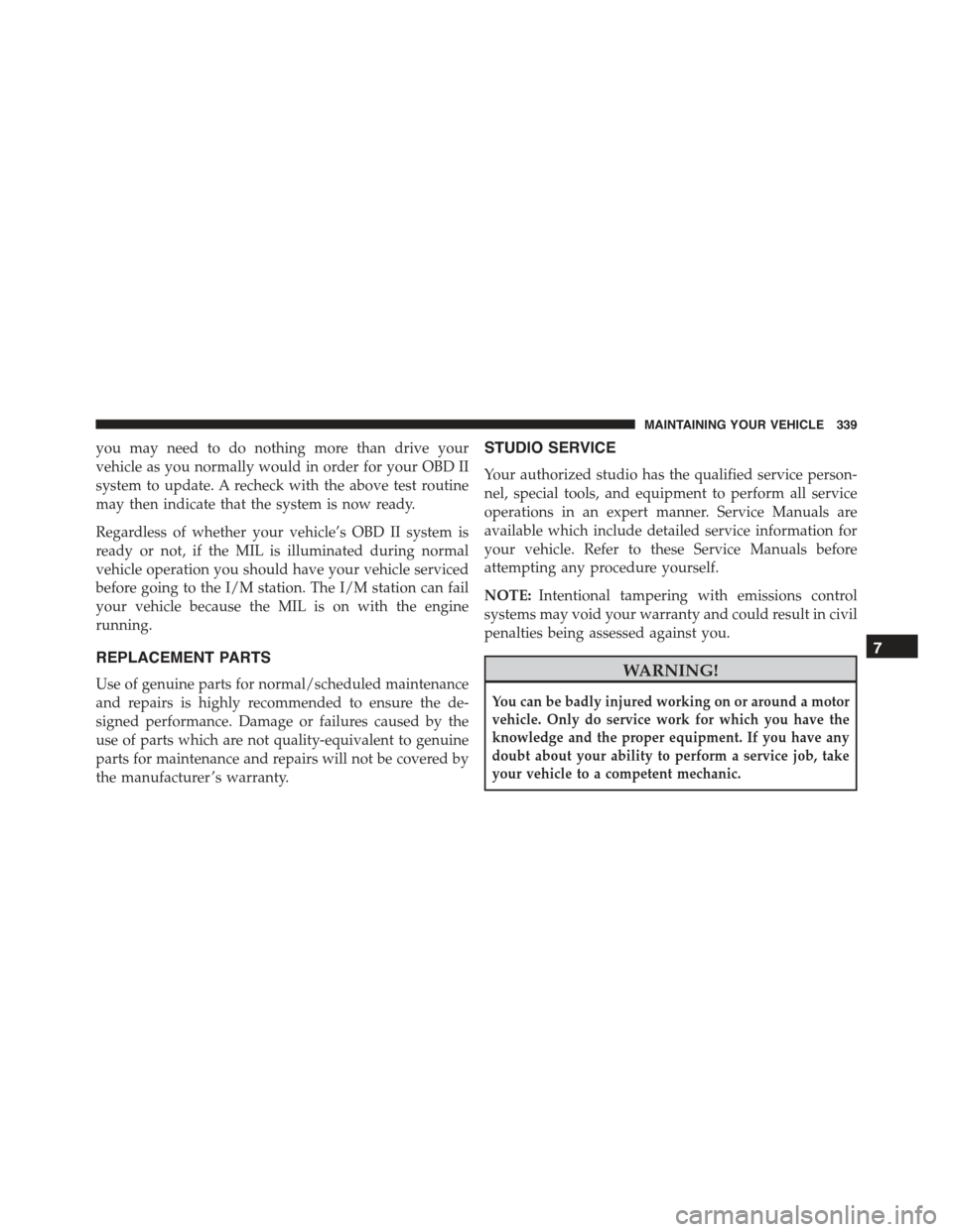 FIAT 500C 2013 2.G Owners Manual you may need to do nothing more than drive your
vehicle as you normally would in order for your OBD II
system to update. A recheck with the above test routine
may then indicate that the system is now 