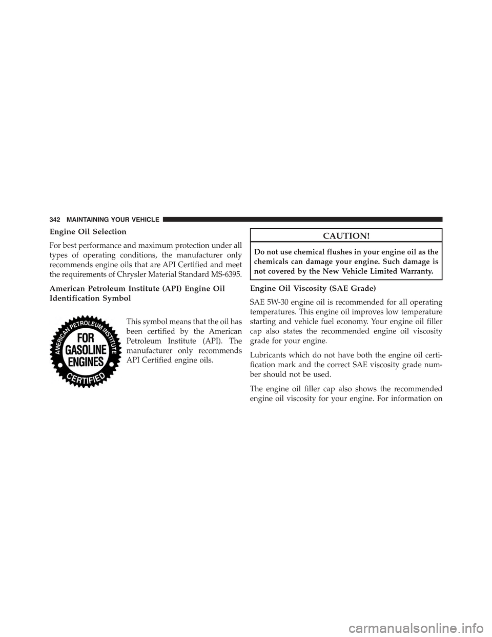 FIAT 500C 2013 2.G Owners Manual Engine Oil Selection
For best performance and maximum protection under all
types of operating conditions, the manufacturer only
recommends engine oils that are API Certified and meet
the requirements 