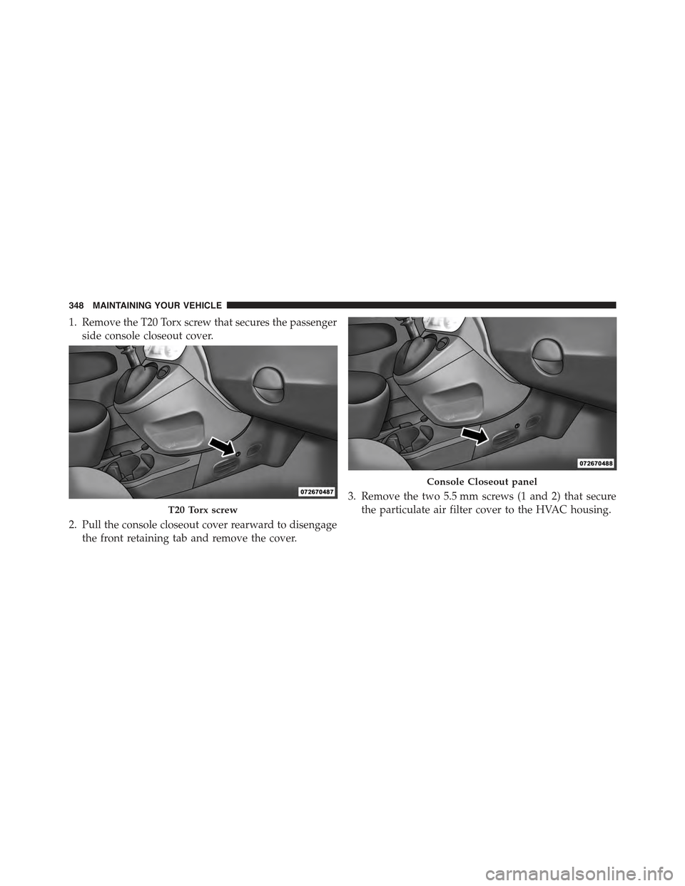 FIAT 500C 2013 2.G Owners Manual 1. Remove the T20 Torx screw that secures the passenger
side console closeout cover.
2. Pull the console closeout cover rearward to disengage
the front retaining tab and remove the cover.
3. Remove th