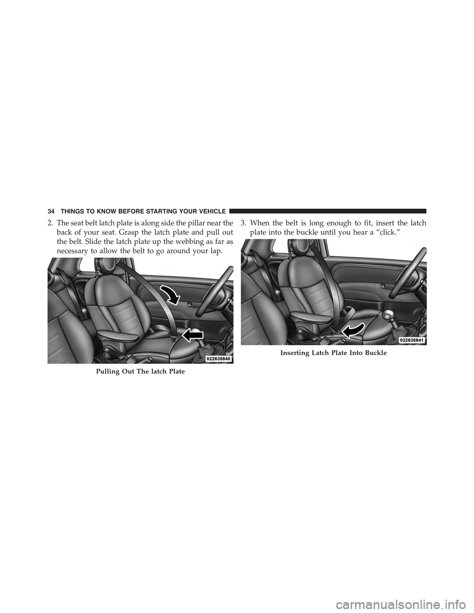 FIAT 500C 2013 2.G Owners Guide 2. The seat belt latch plate is along side the pillar near the
back of your seat. Grasp the latch plate and pull out
the belt. Slide the latch plate up the webbing as far as
necessary to allow the bel FIAT 500C 2013 2.G Owners Guide 2. The seat belt latch plate is along side the pillar near the
back of your seat. Grasp the latch plate and pull out
the belt. Slide the latch plate up the webbing as far as
necessary to allow the bel