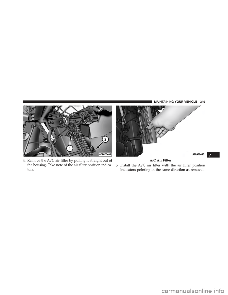 FIAT 500C 2013 2.G Owners Manual 4. Remove the A/C air filter by pulling it straight out of
the housing. Take note of the air filter position indica-
tors.
5. Install the A/C air filter with the air filter position
indicators pointin FIAT 500C 2013 2.G Owners Manual 4. Remove the A/C air filter by pulling it straight out of
the housing. Take note of the air filter position indica-
tors.
5. Install the A/C air filter with the air filter position
indicators pointin
