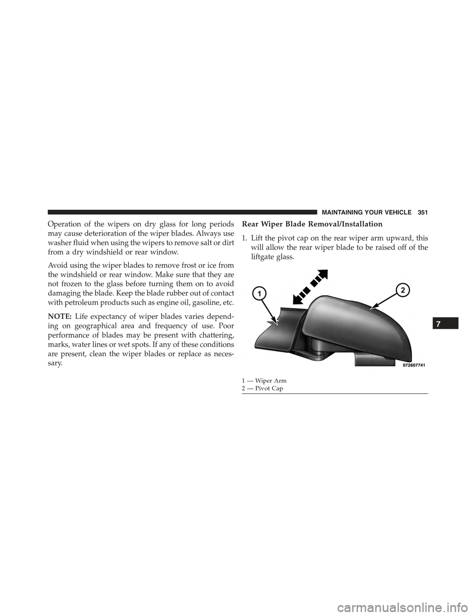 FIAT 500C 2013 2.G Owners Manual Operation of the wipers on dry glass for long periods
may cause deterioration of the wiper blades. Always use
washer fluid when using the wipers to remove salt or dirt
from a dry windshield or rear wi