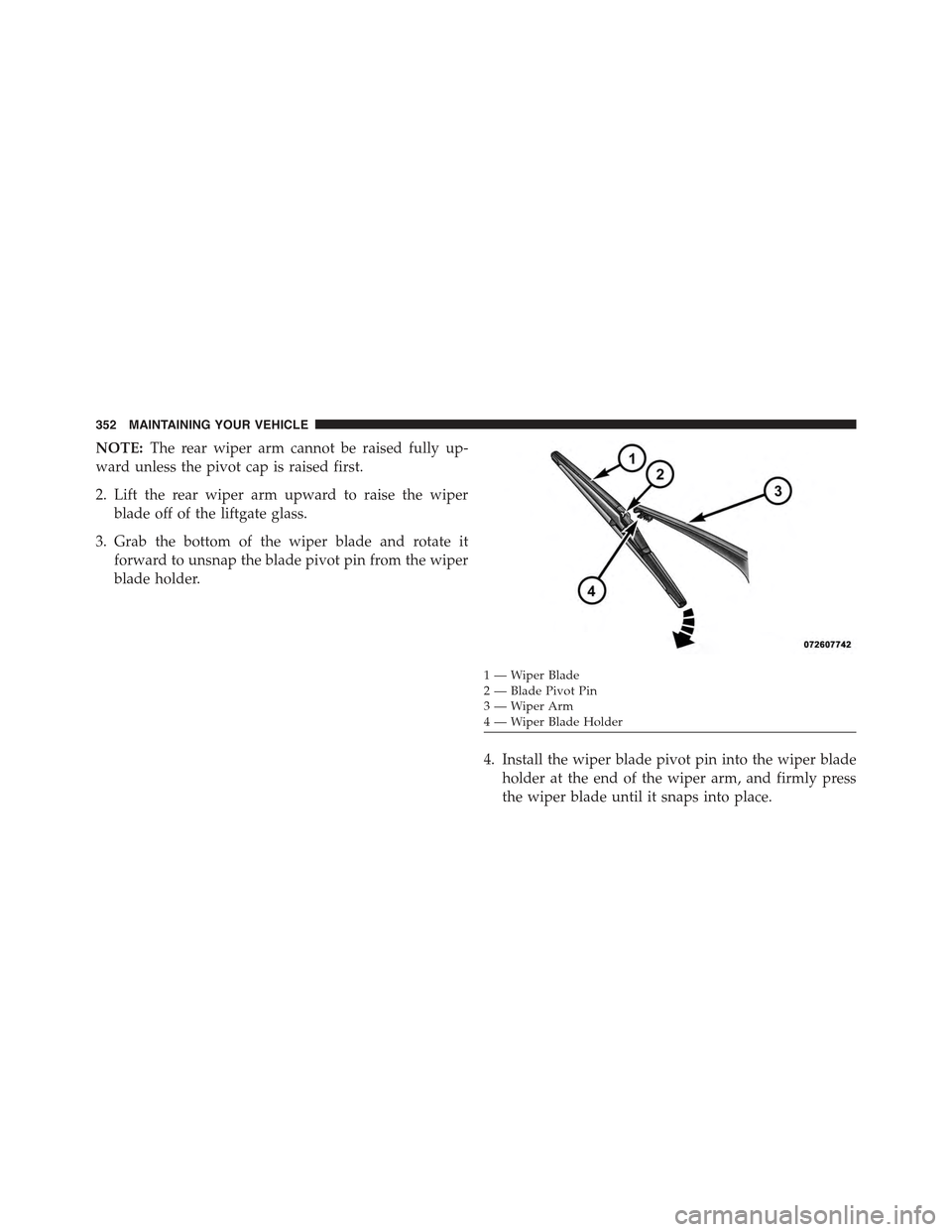 FIAT 500C 2013 2.G Owners Manual NOTE:The rear wiper arm cannot be raised fully up-
ward unless the pivot cap is raised first.
2. Lift the rear wiper arm upward to raise the wiper
blade off of the liftgate glass.
3. Grab the bottom o FIAT 500C 2013 2.G Owners Manual NOTE:The rear wiper arm cannot be raised fully up-
ward unless the pivot cap is raised first.
2. Lift the rear wiper arm upward to raise the wiper
blade off of the liftgate glass.
3. Grab the bottom o