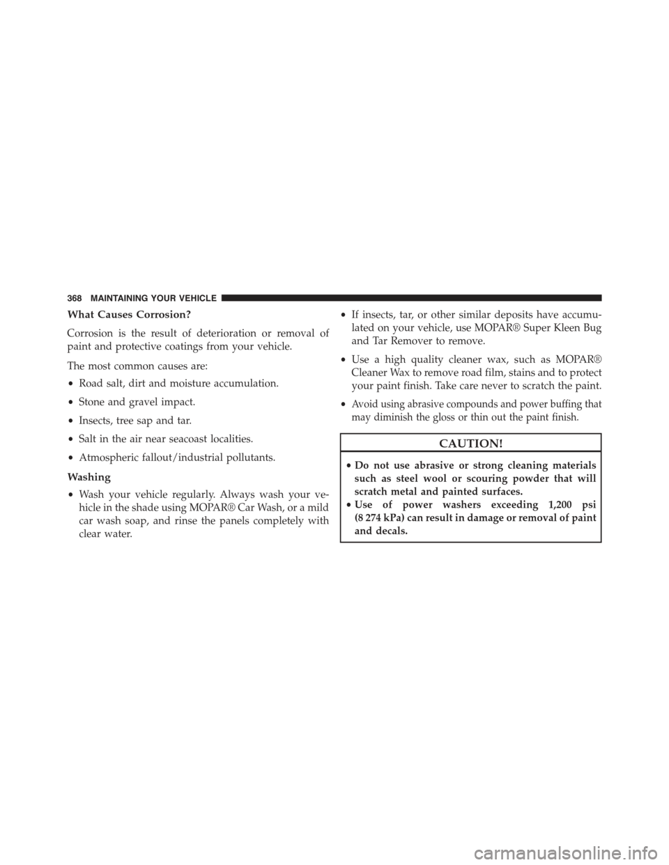 FIAT 500C 2013 2.G Owners Manual What Causes Corrosion?
Corrosion is the result of deterioration or removal of
paint and protective coatings from your vehicle.
The most common causes are:
•Road salt, dirt and moisture accumulation.
