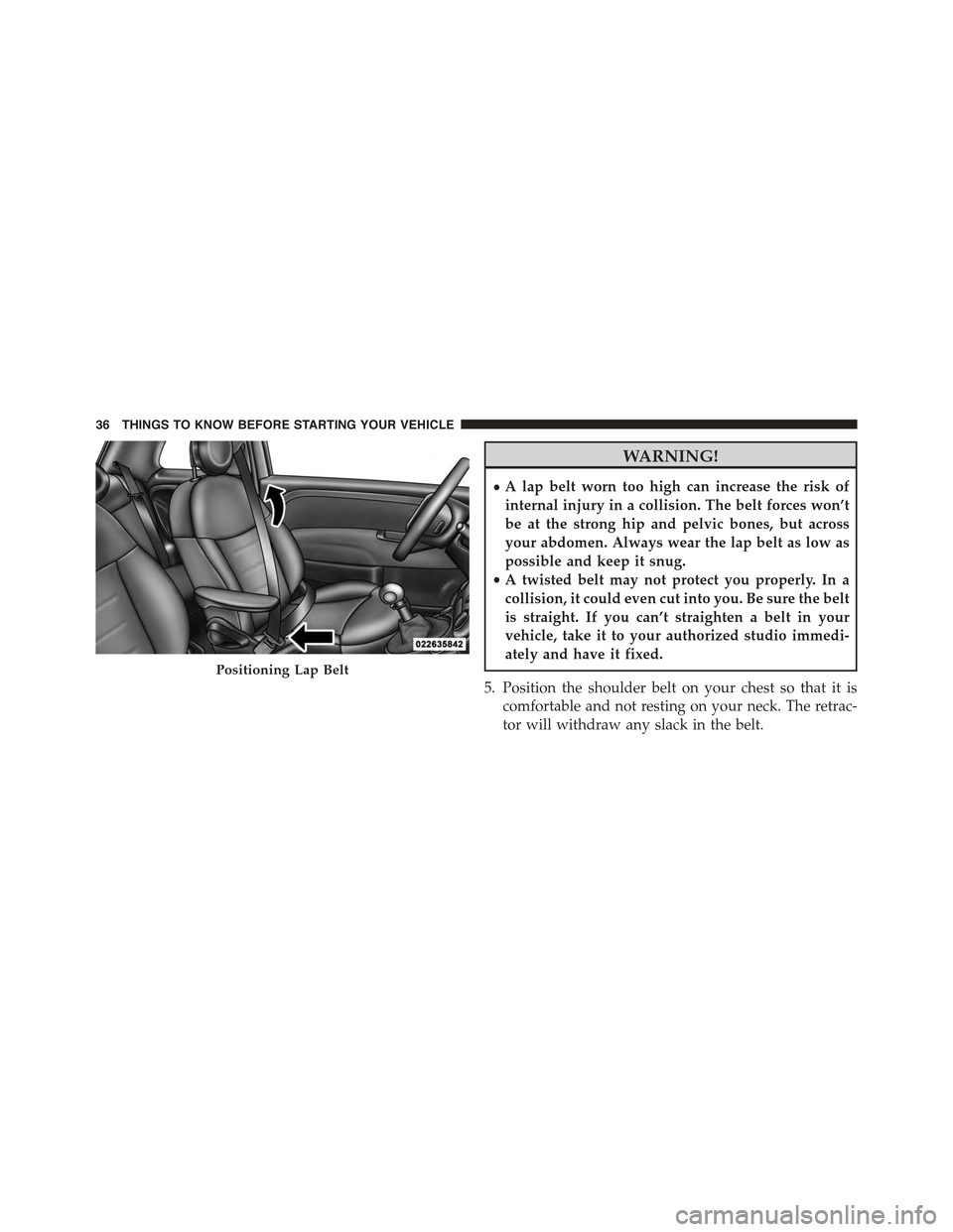 FIAT 500C 2013 2.G Owners Manual WARNING!
•A lap belt worn too high can increase the risk of
internal injury in a collision. The belt forces won’t
be at the strong hip and pelvic bones, but across
your abdomen. Always wear the la