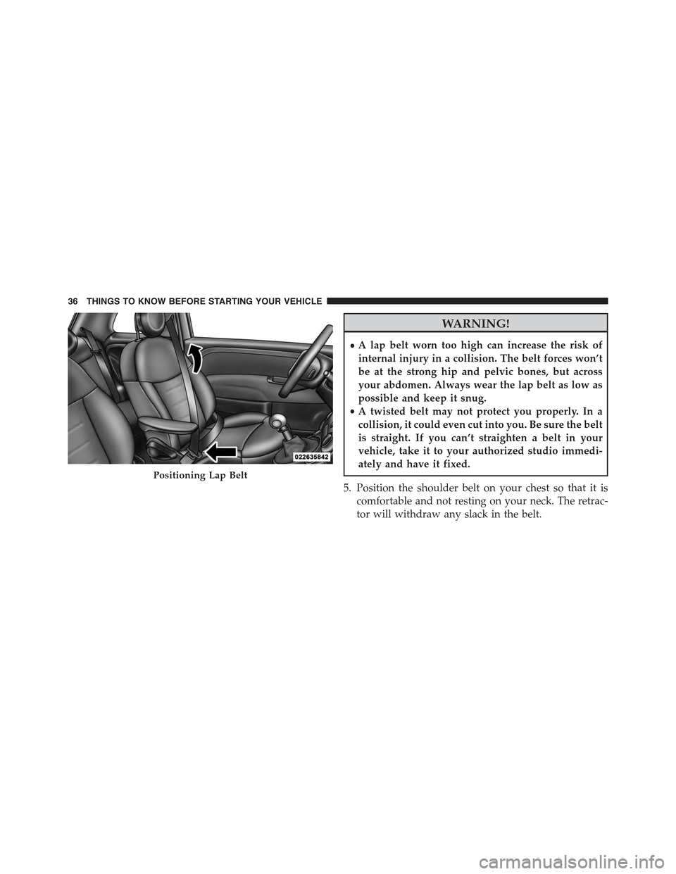 FIAT 500C 2013 2.G Owners Guide WARNING!
•A lap belt worn too high can increase the risk of
internal injury in a collision. The belt forces won’t
be at the strong hip and pelvic bones, but across
your abdomen. Always wear the la FIAT 500C 2013 2.G Owners Guide WARNING!
•A lap belt worn too high can increase the risk of
internal injury in a collision. The belt forces won’t
be at the strong hip and pelvic bones, but across
your abdomen. Always wear the la