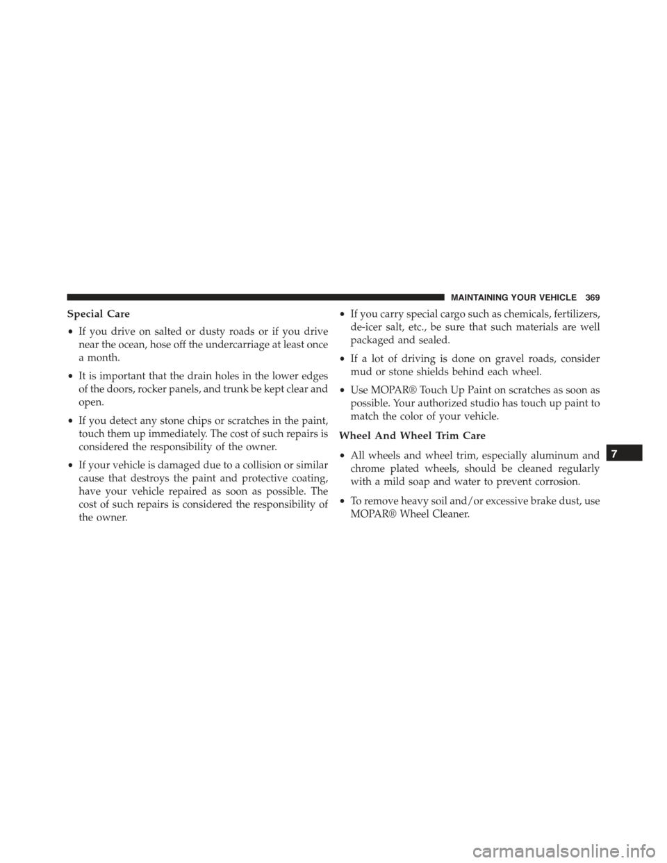 FIAT 500C 2013 2.G Owners Manual Special Care
•If you drive on salted or dusty roads or if you drive
near the ocean, hose off the undercarriage at least once
a month.
•It is important that the drain holes in the lower edges
of th