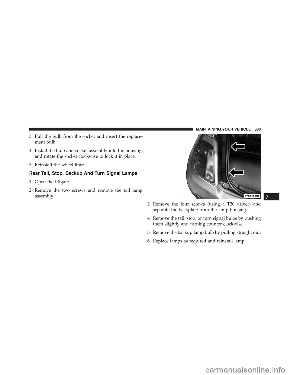 FIAT 500 2013 2.G Owners Manual 3. Pull the bulb from the socket and insert the replace-
ment bulb.
4. Install the bulb and socket assembly into the housing,
and rotate the socket clockwise to lock it in place.
5. Reinstall the whee