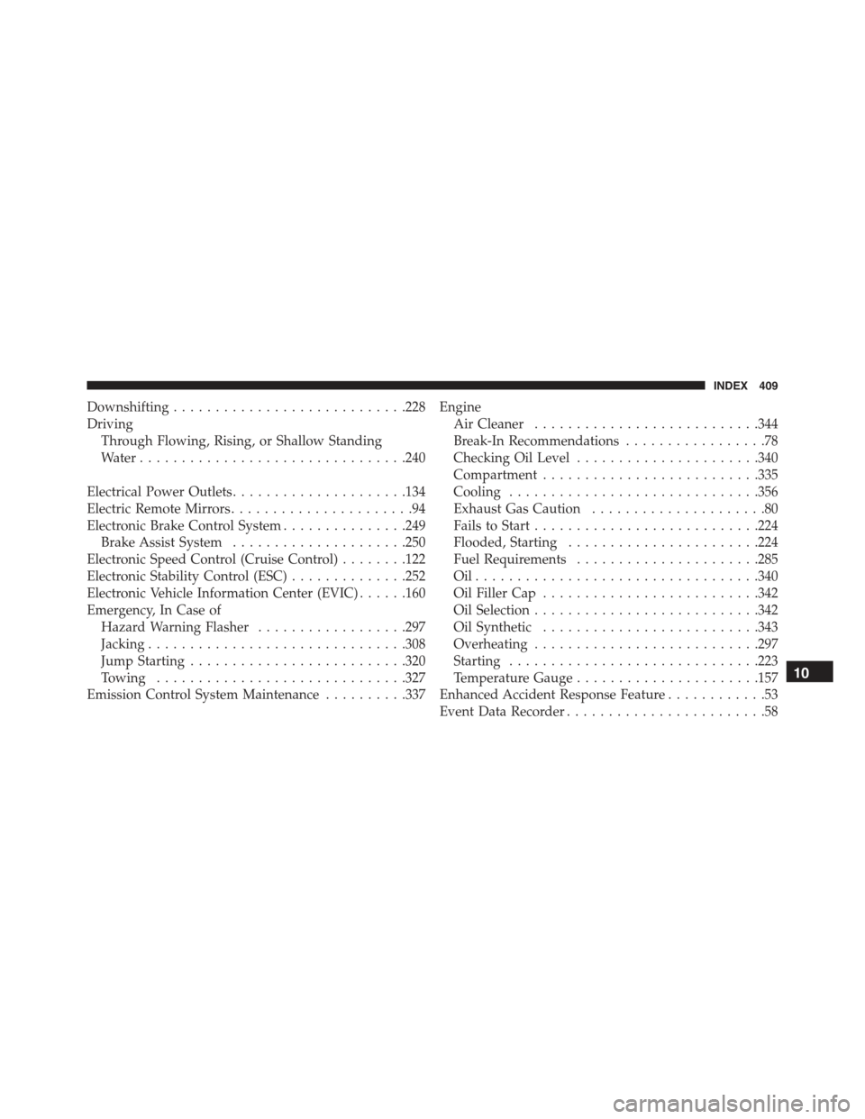 FIAT 500 2013 2.G Owners Manual Downshifting............................228
Driving
Through Flowing, Rising, or Shallow Standing
Water................................240
Electrical Power Outlets.....................134
Electric Remo