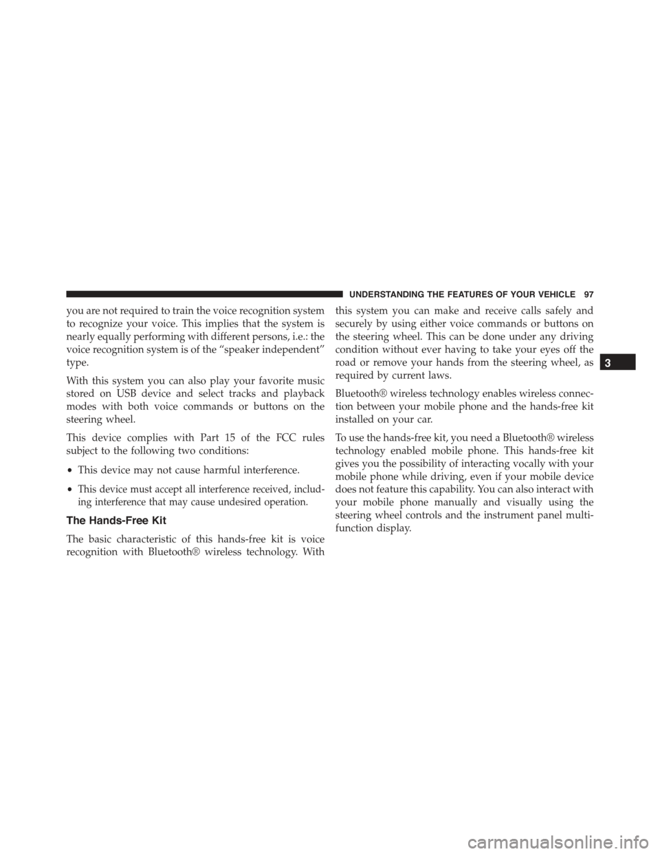 FIAT 500 2013 2.G Owners Manual you are not required to train the voice recognition system
to recognize your voice. This implies that the system is
nearly equally performing with different persons, i.e.: the
voice recognition system