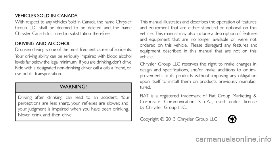 FIAT 500 2014 2.G Owners Manual VEHICLES SOLD IN CANADA
With respect to any Vehicles Sold in Canada, the name Chrysler
Group LLC shall be deemed to be deleted and the name
Chrysler Canada Inc. used in substitution therefore.
DRIVING