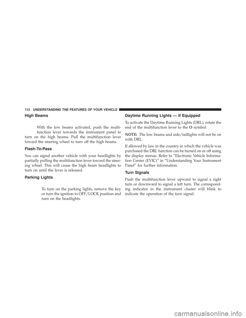 FIAT 500 2014 2.G Owners Manual High Beams
With the low beams activated, push the multi-
function lever towards the instrument panel to
turn on the high beams. Pull the multifunction lever
toward the steering wheel to turn off the h