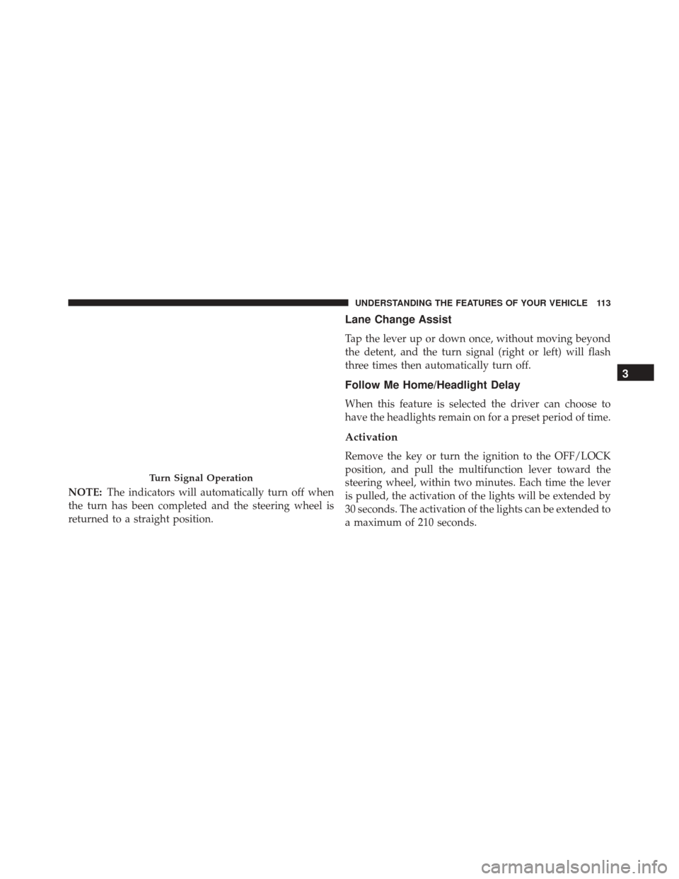 FIAT 500 2014 2.G Owners Manual NOTE:The indicators will automatically turn off when
the turn has been completed and the steering wheel is
returned to a straight position.
Lane Change Assist
Tap the lever up or down once, without mo