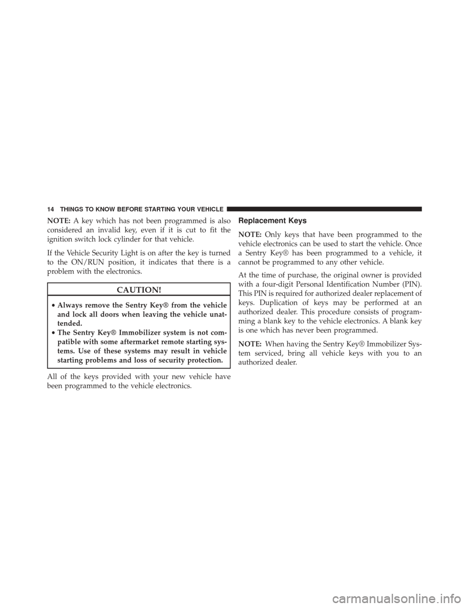 FIAT 500 2014 2.G Owners Manual NOTE:A key which has not been programmed is also
considered an invalid key, even if it is cut to fit the
ignition switch lock cylinder for that vehicle.
If the Vehicle Security Light is on after the k